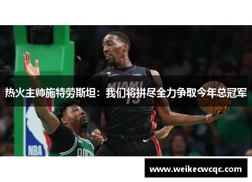 热火主帅施特劳斯坦：我们将拼尽全力争取今年总冠军