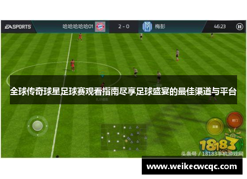 全球传奇球星足球赛观看指南尽享足球盛宴的最佳渠道与平台