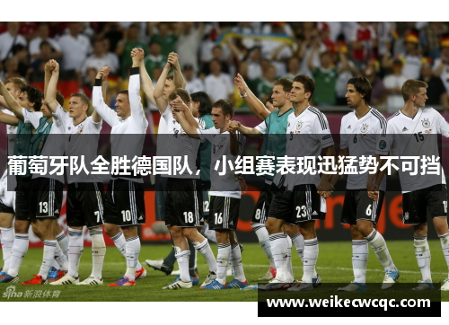葡萄牙队全胜德国队，小组赛表现迅猛势不可挡