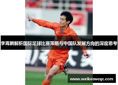 李霄鹏解析国际足球比赛策略与中国队发展方向的深度思考